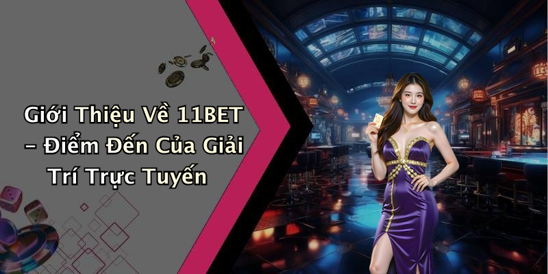 Giới Thiệu Về 11BET - Điểm Đến Của Giải Trí Trực Tuyến