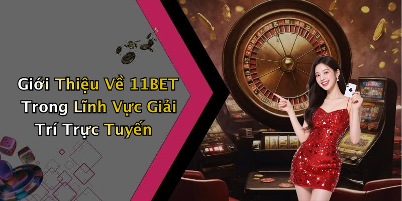 Giới Thiệu Về 11BET Trong Lĩnh Vực Giải Trí Trực Tuyến