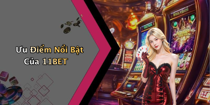 Ưu Điểm Nổi Bật Của 11BET