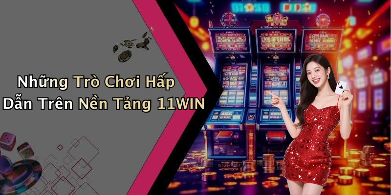 Những Trò Chơi Hấp Dẫn Trên Nền Tảng 11WIN