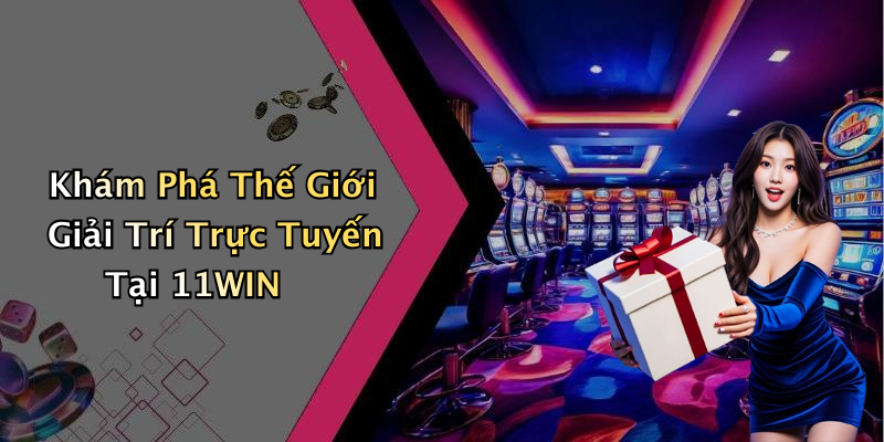 Khám Phá Thế Giới Giải Trí Trực Tuyến Tại 11WIN