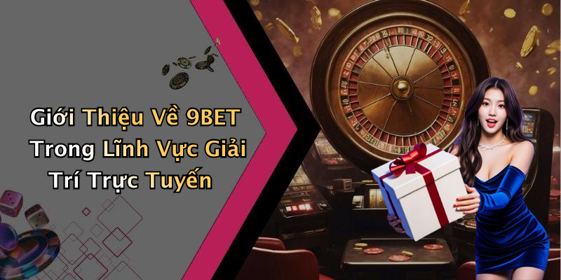 Giới Thiệu Về 9BET Trong Lĩnh Vực Giải Trí Trực Tuyến