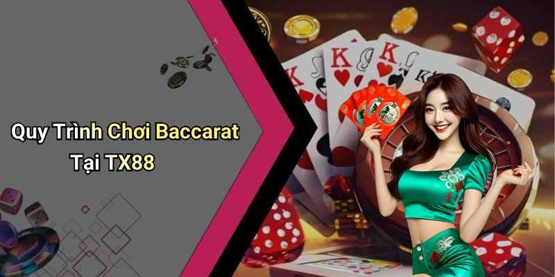 Quy Trình Chơi Baccarat Tại TX88