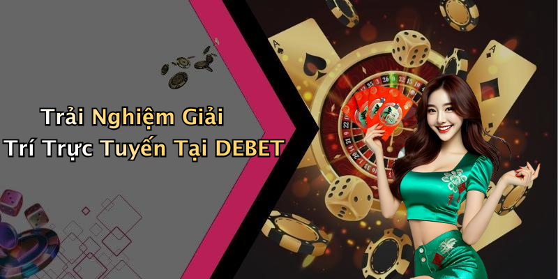 Trải Nghiệm Giải Trí Trực Tuyến Tại DEBET