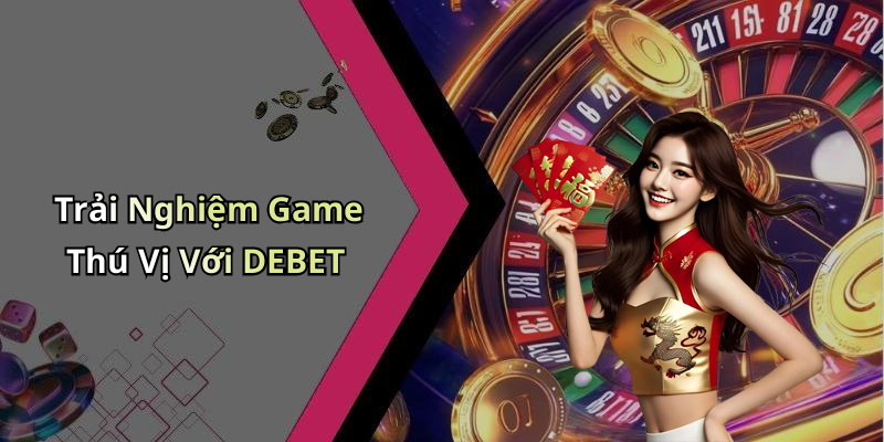 Trải Nghiệm Game Thú Vị Với DEBET