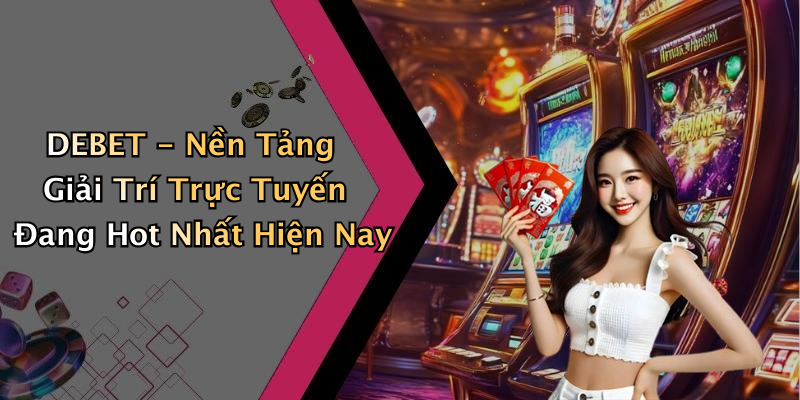 DEBET - Nền Tảng Giải Trí Trực Tuyến Đang Hot Nhất Hiện Nay