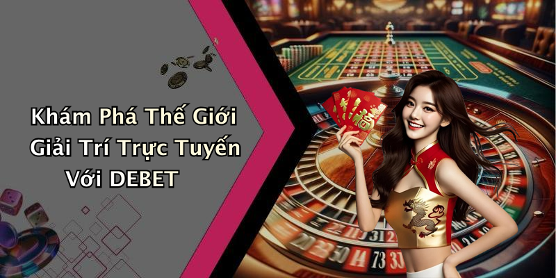 Khám Phá Thế Giới Giải Trí Trực Tuyến Với DEBET