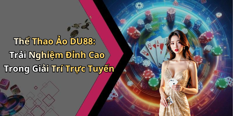 Thể Thao Ảo DU88: Trải Nghiệm Đỉnh Cao Trong Giải Trí Trực Tuyến