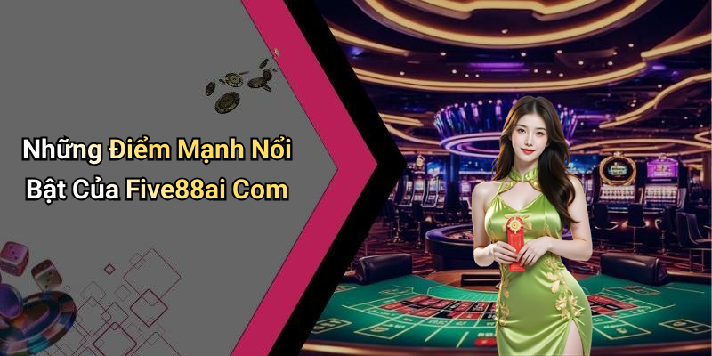 Những Điểm Mạnh Nổi Bật Của Five88ai Com