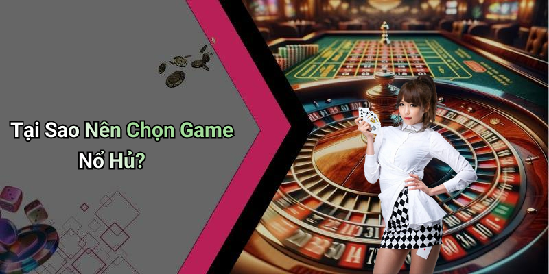Tại Sao Nên Chọn Game Nổ Hủ?