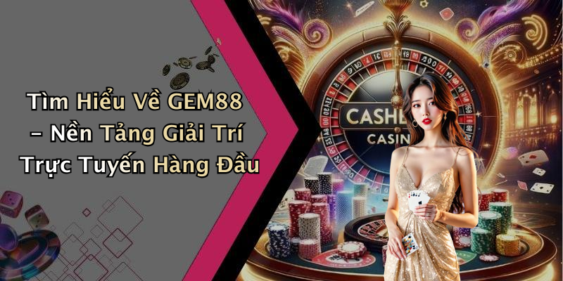 Tìm Hiểu Về GEM88 - Nền Tảng Giải Trí Trực Tuyến Hàng Đầu