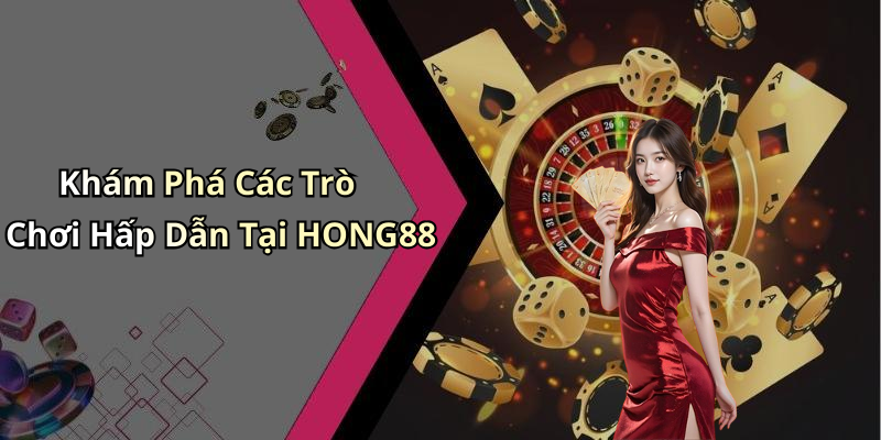 Khám Phá Các Trò Chơi Hấp Dẫn Tại HONG88