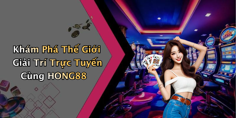 Khám Phá Thế Giới Giải Trí Trực Tuyến Cùng HONG88