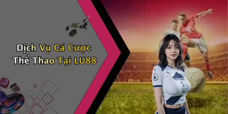 Dịch Vụ Cá Cược Thể Thao Tại LU88