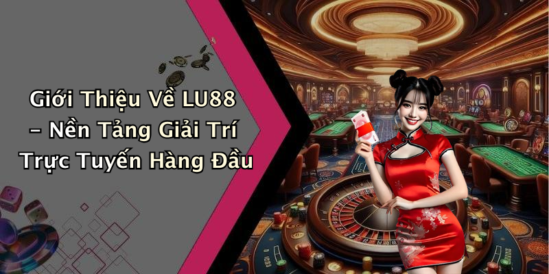 Giới Thiệu Về LU88 - Nền Tảng Giải Trí Trực Tuyến Hàng Đầu