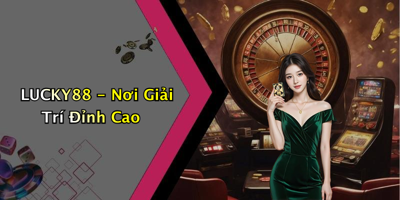 LUCKY88 - Nơi Giải Trí Đỉnh Cao