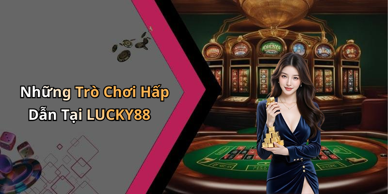 Những Trò Chơi Hấp Dẫn Tại LUCKY88