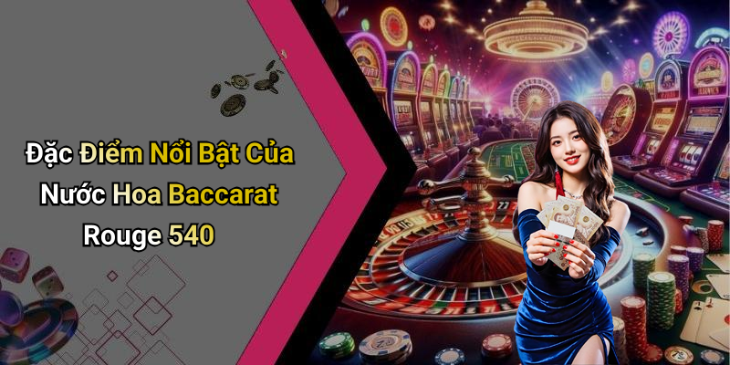 Đặc Điểm Nổi Bật Của Nước Hoa Baccarat Rouge 540