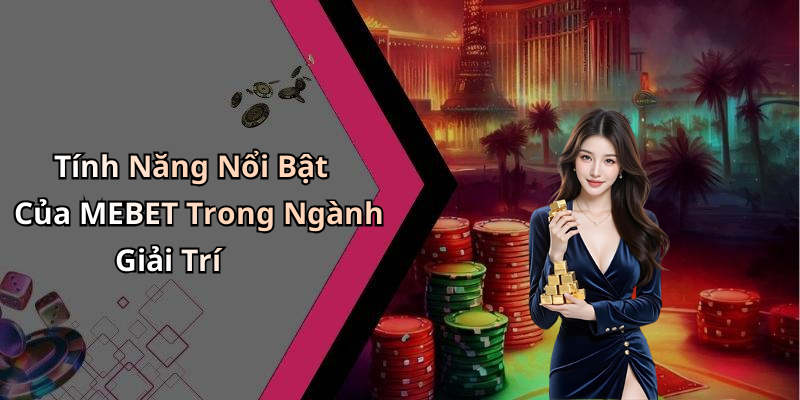 Tính Năng Nổi Bật Của MEBET Trong Ngành Giải Trí