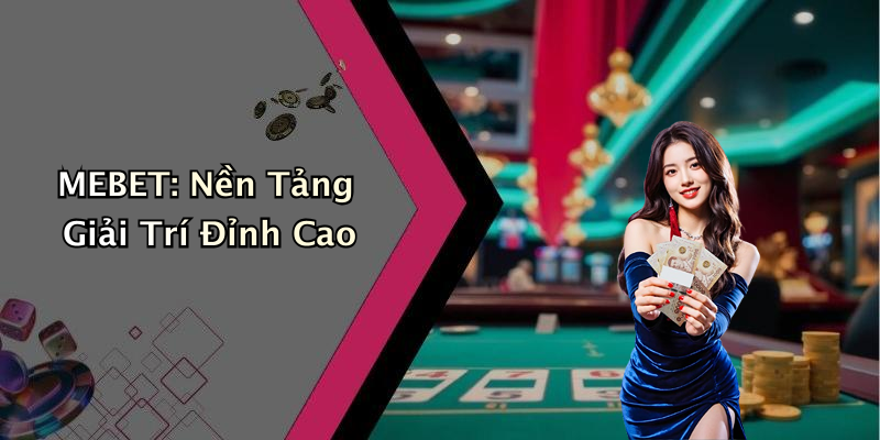 MEBET: Nền Tảng Giải Trí Đỉnh Cao