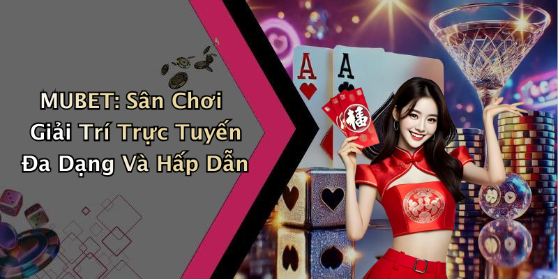 MUBET: Sân Chơi Giải Trí Trực Tuyến Đa Dạng Và Hấp Dẫn