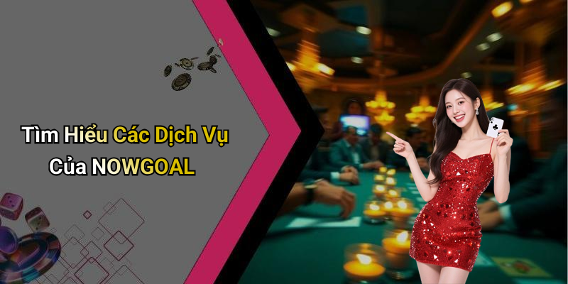 Tìm Hiểu Các Dịch Vụ Của NOWGOAL