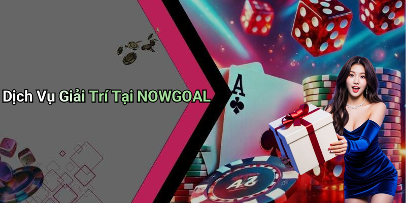 Dịch Vụ Giải Trí Tại NOWGOAL