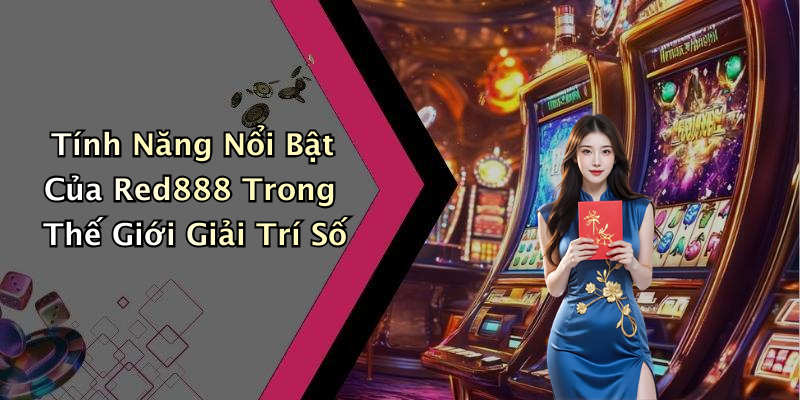 Tính Năng Nổi Bật Của Red888 Trong Thế Giới Giải Trí Số