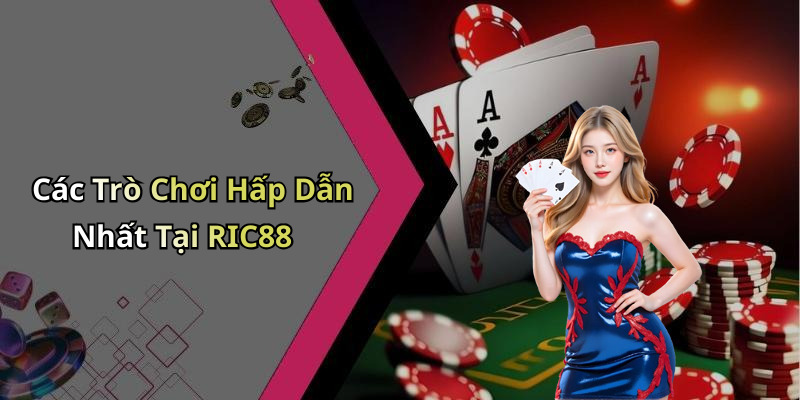 Các Trò Chơi Hấp Dẫn Nhất Tại RIC88