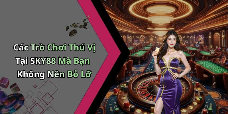 Các Trò Chơi Thú Vị Tại SKY88 Mà Bạn Không Nên Bỏ Lỡ