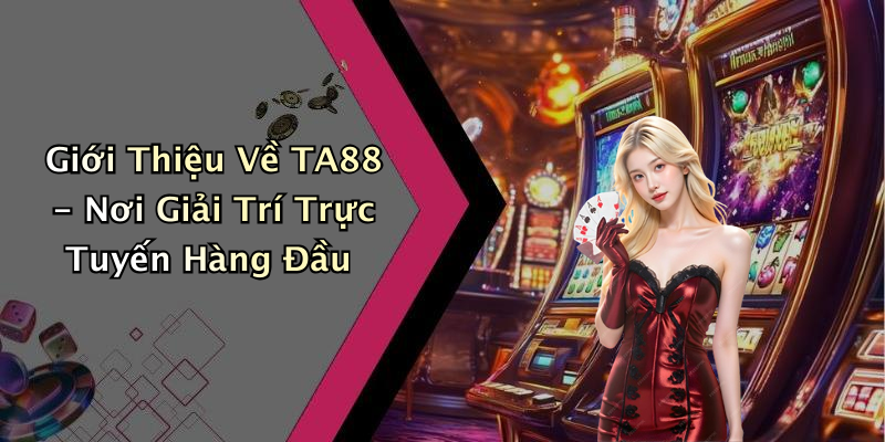 Giới Thiệu Về TA88 - Nơi Giải Trí Trực Tuyến Hàng Đầu