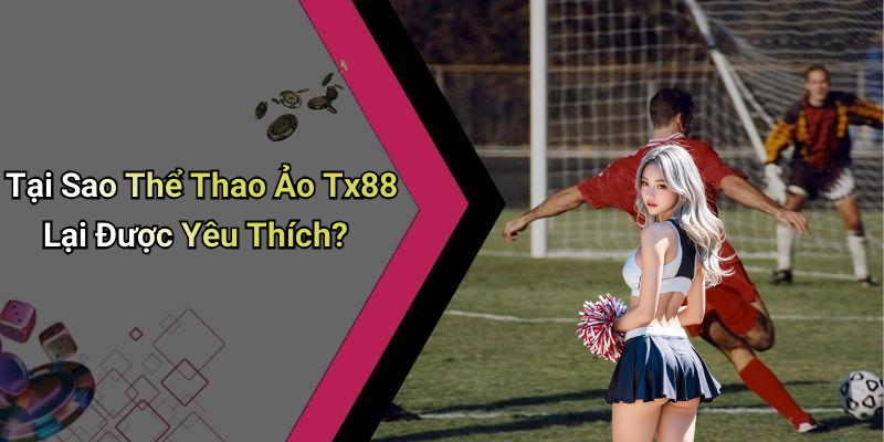 Tại Sao Thể Thao Ảo Tx88 Lại Được Yêu Thích?