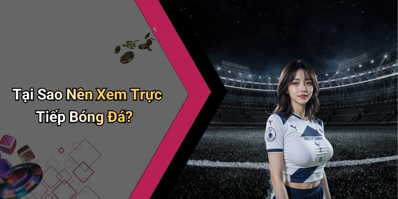 Tại Sao Nên Xem Trực Tiếp Bóng Đá?