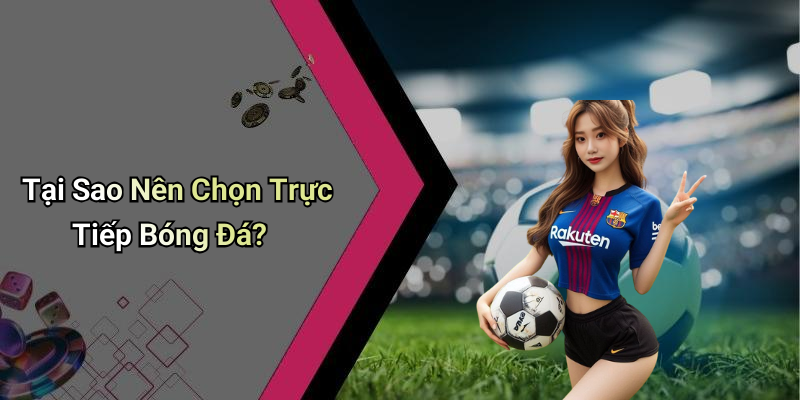 Tại Sao Nên Chọn Trực Tiếp Bóng Đá?