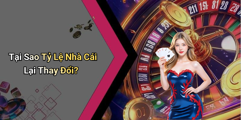 Tại Sao Tỷ Lệ Nhà Cái Lại Thay Đổi?