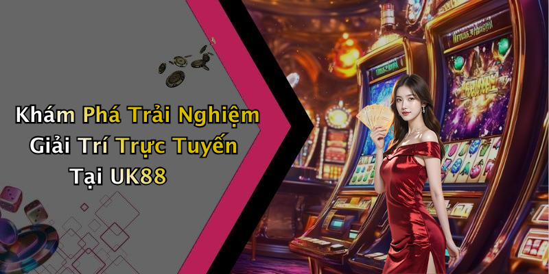 Khám Phá Trải Nghiệm Giải Trí Trực Tuyến Tại UK88
