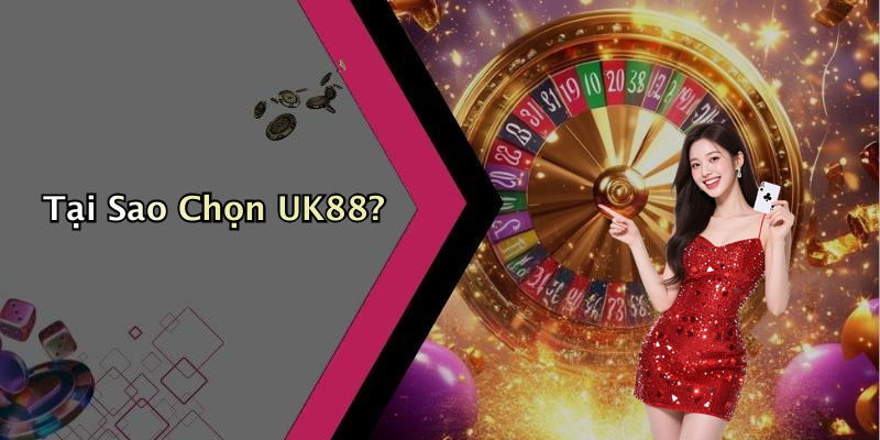 Tại Sao Chọn UK88?
