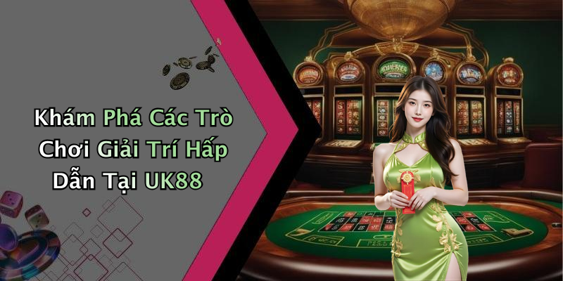 Khám Phá Các Trò Chơi Giải Trí Hấp Dẫn Tại UK88