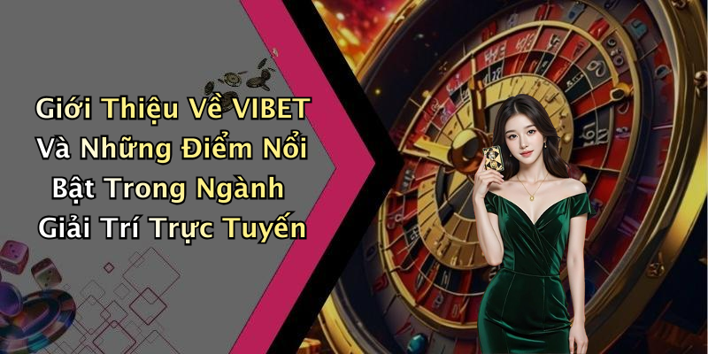 Giới Thiệu Về VIBET Và Những Điểm Nổi Bật Trong Ngành Giải Trí Trực Tuyến