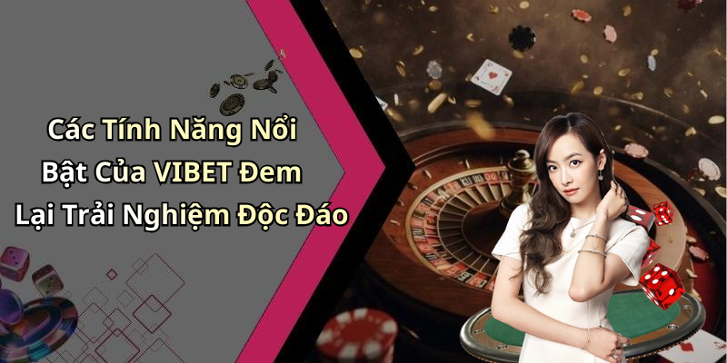 Các Tính Năng Nổi Bật Của VIBET Đem Lại Trải Nghiệm Độc Đáo