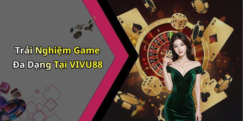 Trải Nghiệm Game Đa Dạng Tại VIVU88