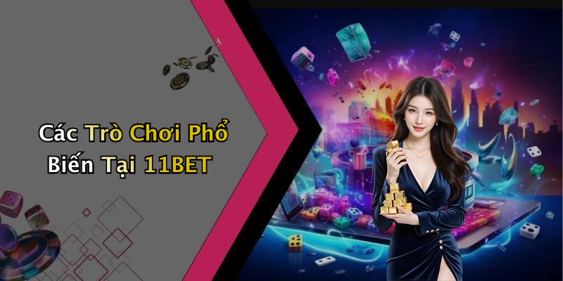 Các Trò Chơi Phổ Biến Tại 11BET