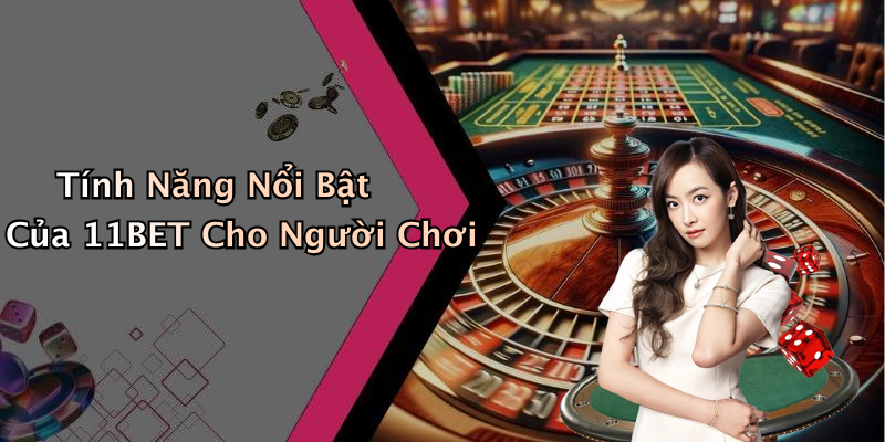 Tính Năng Nổi Bật Của 11BET Cho Người Chơi