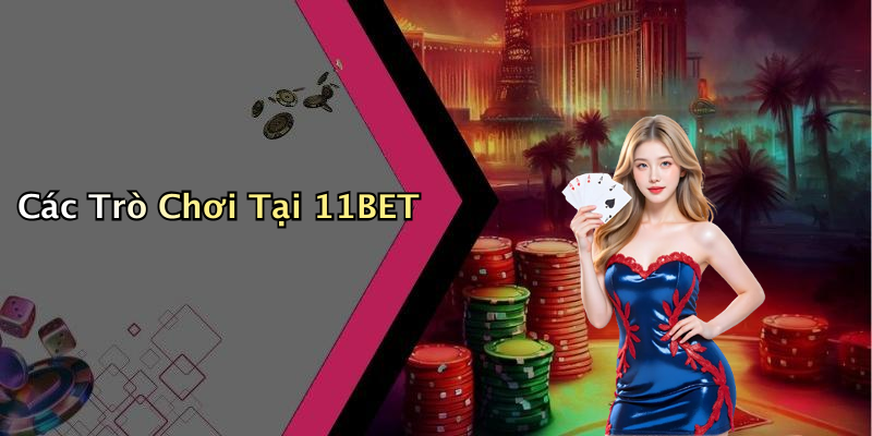 Các Trò Chơi Tại 11BET