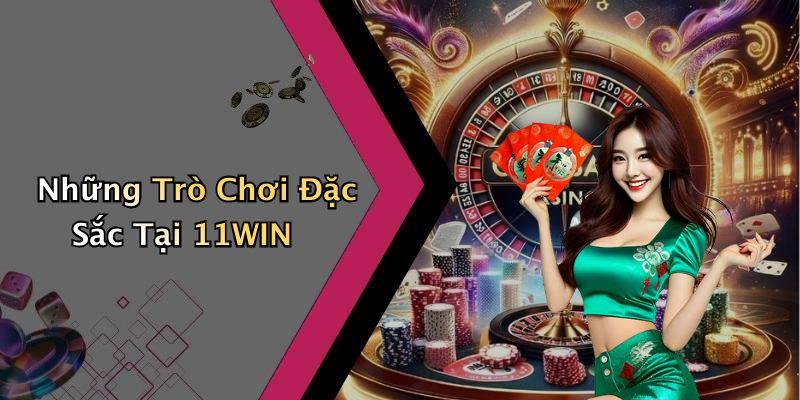 Những Trò Chơi Đặc Sắc Tại 11WIN