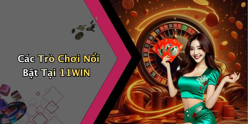 Các Trò Chơi Nổi Bật Tại 11WIN
