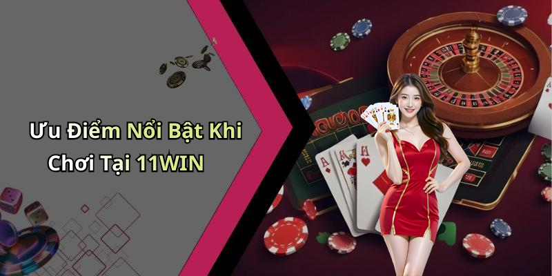 Ưu Điểm Nổi Bật Khi Chơi Tại 11WIN