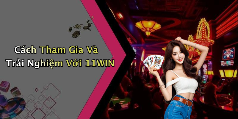 Cách Tham Gia Và Trải Nghiệm Với 11WIN