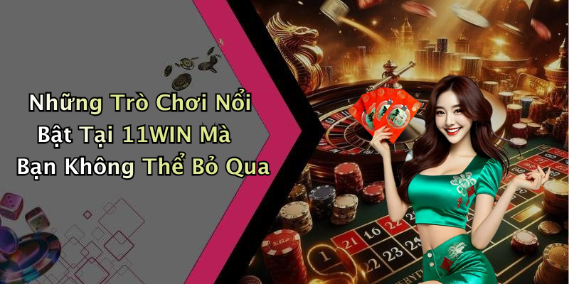Những Trò Chơi Nổi Bật Tại 11WIN Mà Bạn Không Thể Bỏ Qua