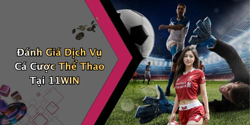 Đánh Giá Dịch Vụ Cá Cược Thể Thao Tại 11WIN